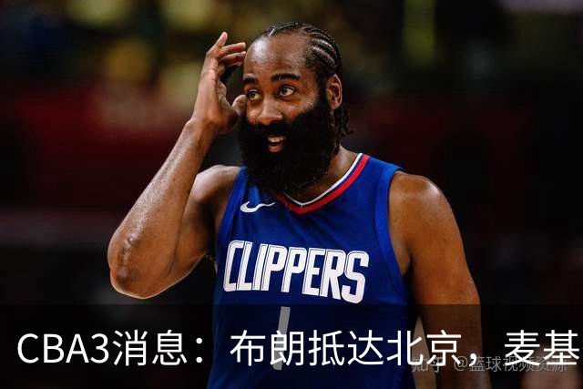 CBA3消息：布朗抵达北京，麦基签短合同，郭艾伦加盟北控绯闻